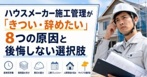 ハウスメーカー施工管理が「きつい・辞めたい」8つの原因と後悔しない選択肢
