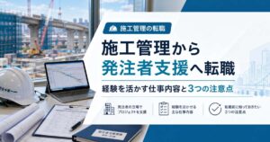 施工管理から発注者支援への転職|経験を活かす仕事内容と注意点