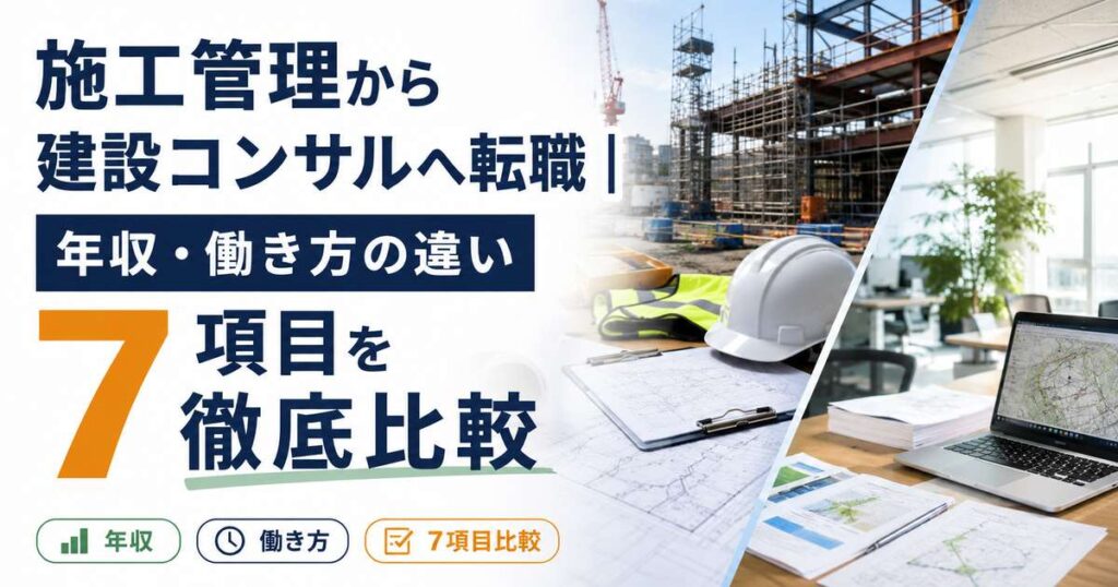 施工管理から建設コンサルへ転職｜年収・働き方の違い7項目を徹底比較