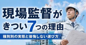 現場監督がきつい7つの理由と種別別の実態・後悔しない選び方