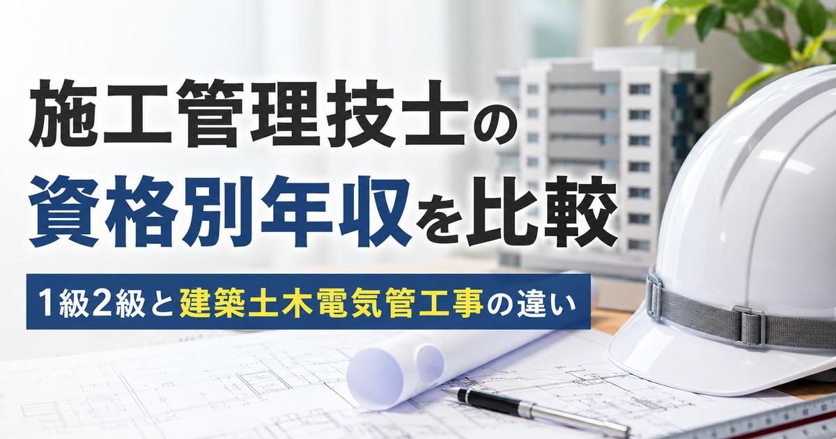 施工管理技士の資格別年収を比較｜1級2級と建築土木電気管工事の違い