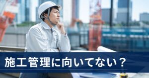 施工管理に向いてない人の特徴7つ｜適性の見極めと3つの選択肢