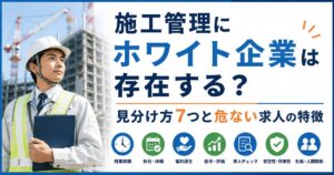 施工管理にホワイト企業は存在する？見分け方7つと危ない求人の特徴